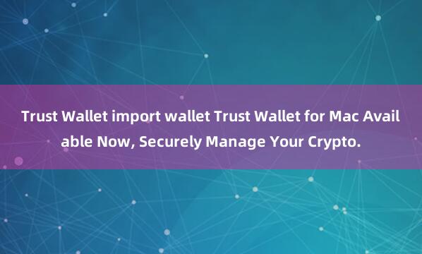 Trust Wallet import wallet Trust Wallet for Mac Available Now, Securely Manage Your Crypto.