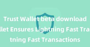 Trust Wallet beta download Trust Wallet Ensures Lightning Fast Transactions