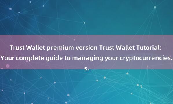 Trust Wallet premium version Trust Wallet Tutorial: Your complete guide to managing your cryptocurrencies.